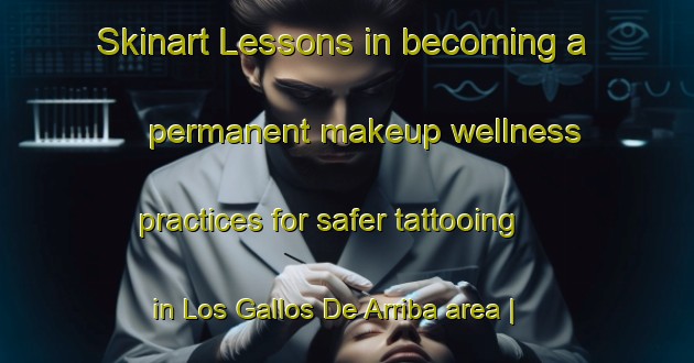 Skinart Lessons in becoming a permanent makeup wellness practices for safer tattooing in Los Gallos De Arriba area | PermanentmakeupTraining | PermanentmakeupClasses | SkinartTraining-Mexico